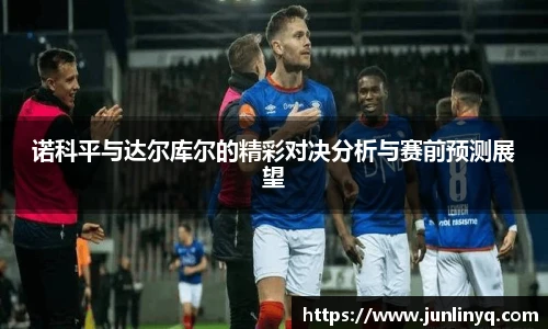 诺科平与达尔库尔的精彩对决分析与赛前预测展望