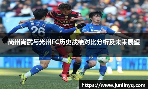 尚州尚武与光州FC历史战绩对比分析及未来展望